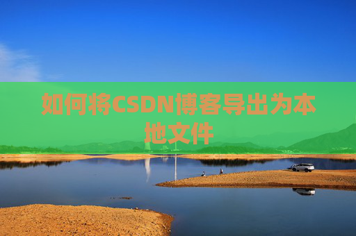 如何将CSDN博客导出为本地文件